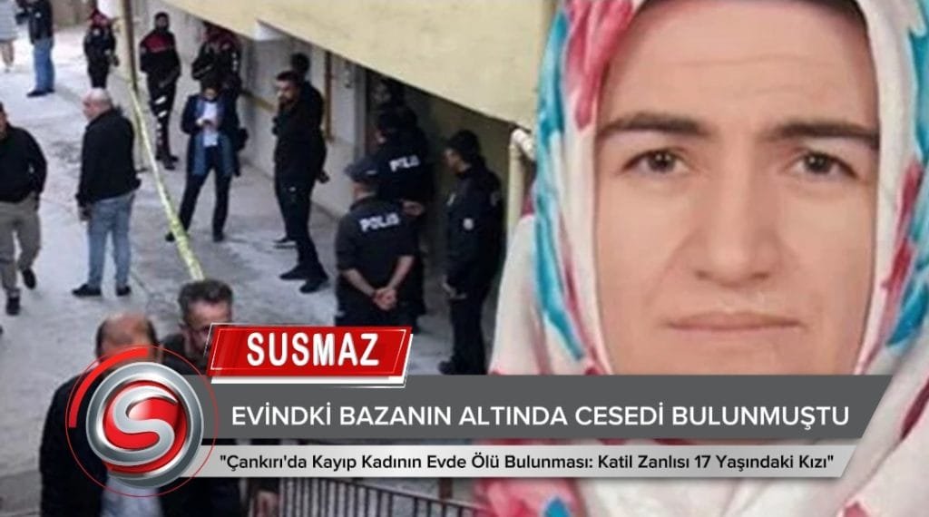 Çankırı’da Kayıp Kadının Evinde Cesedi Bulundu: Katil Zanlısı 17 Yaşındaki Kızı Çıktı