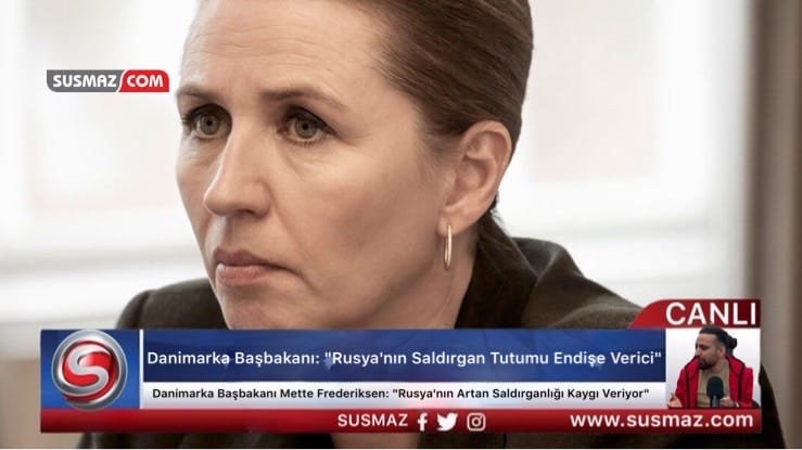 Danimarka Başbakanı Mette Frederiksen: “Rusya’nın Artan Saldırganlığı Kaygı Veriyor”