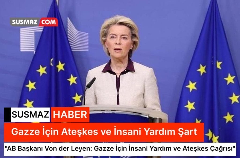 “AB Başkanı Von der Leyen: Gazze İçin İnsani Yardım ve Ateşkes Çağrısı”