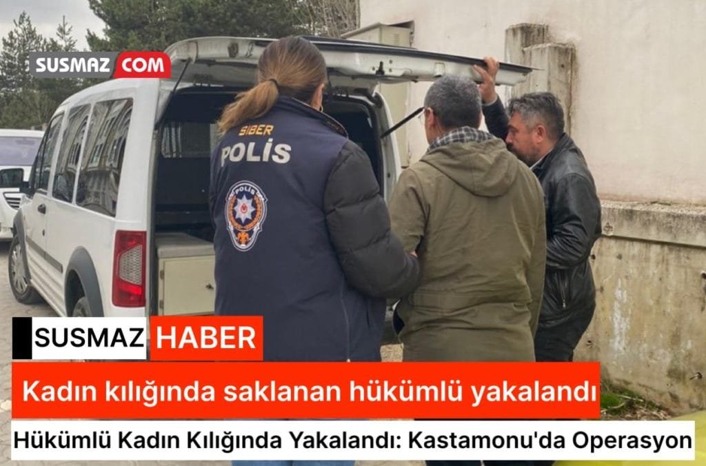 Kadın kılığında saklanan hükümlü Kastamonu’da yakalandı ve tutuklandı.