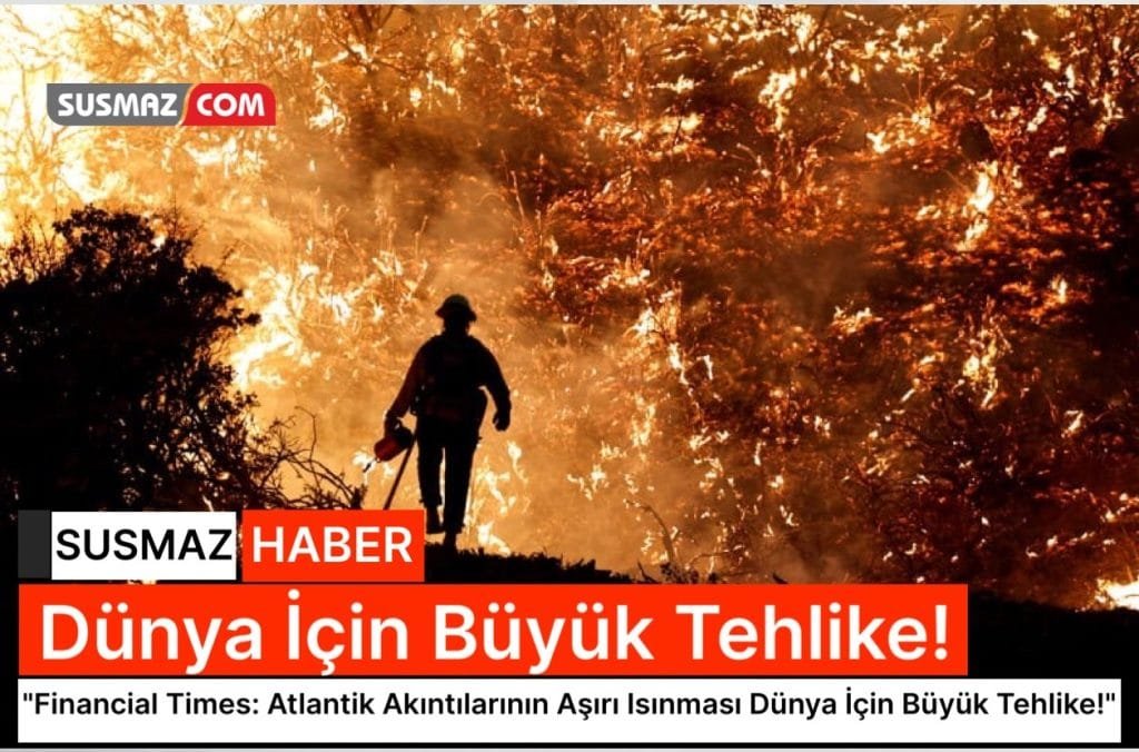 “Dünya, Atlantik’teki Akıntıların Aşırı Isınması Nedeniyle Yaşanmaz Hale Gelebilir”