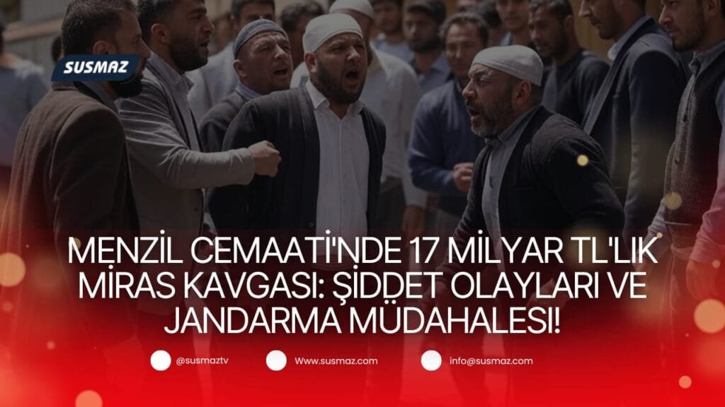 Menzil Cemaati’nde 17 Milyar TL’lik Miras Kavgası: Şiddet Olayları ve Jandarma Müdahalesi!