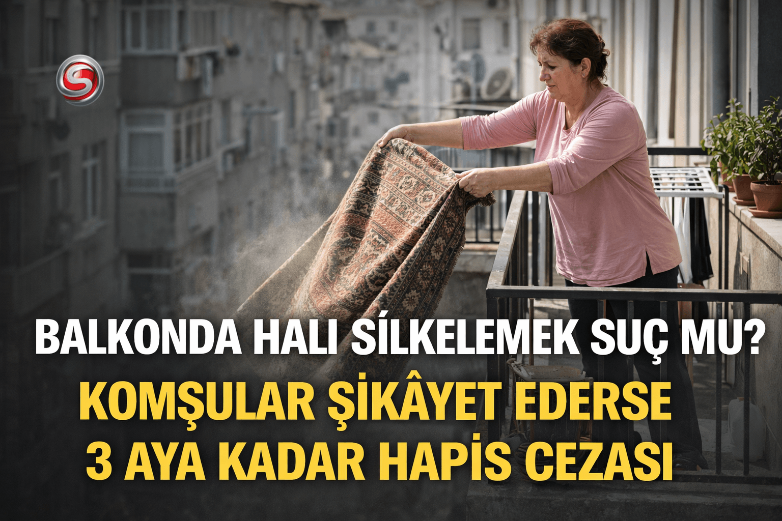 Balkonda Halı Silkelemek Cezası: Komşu Şikâyet Ederse 3 Aya Kadar Hapis Gündeme Gelebilir